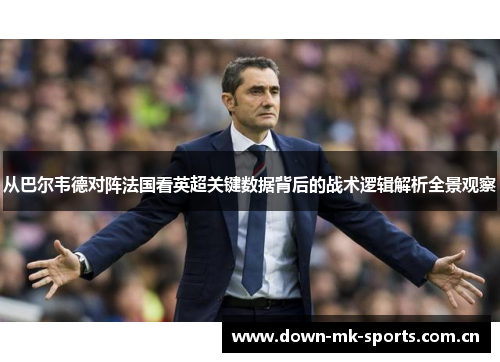 从巴尔韦德对阵法国看英超关键数据背后的战术逻辑解析全景观察 从巴尔韦德对阵法国看英超关键数据背后的战术逻辑解析全景观察