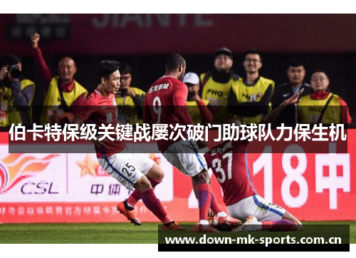 伯卡特保级关键战屡次破门助球队力保生机 伯卡特保级关键战屡次破门助球队力保生机