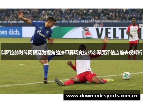 以萨拉赫对阵阿根廷为视角的法甲赛场竞技状态深度评估当前表现解析 以萨拉赫对阵阿根廷为视角的法甲赛场竞技状态深度评估当前表现解析